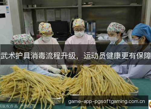武术护具消毒流程升级，运动员健康更有保障