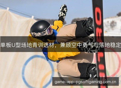 单板U型场地青训选材，兼顾空中勇气与落地稳定