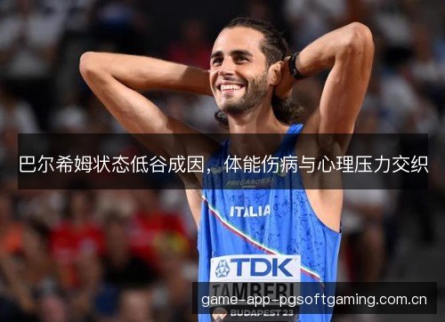 巴尔希姆状态低谷成因，体能伤病与心理压力交织