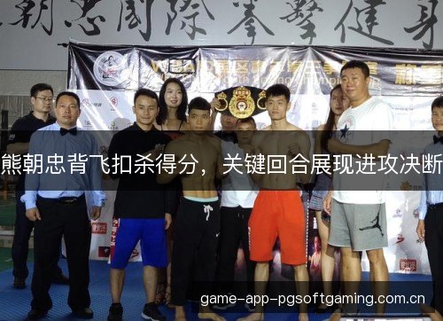 熊朝忠背飞扣杀得分，关键回合展现进攻决断