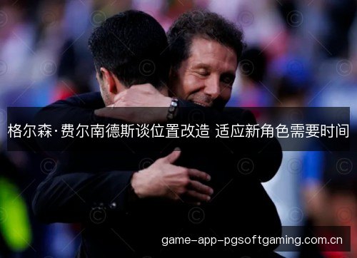 格尔森·费尔南德斯谈位置改造 适应新角色需要时间